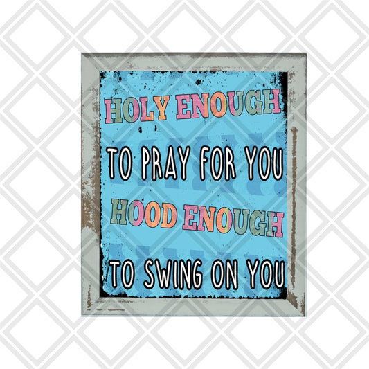 Holy enough to pray for you hood enough to swing on you DTF TRANSFERPRINT TO ORDER - Do it yourself Transfers