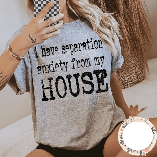 TRANSFER TUESDAY SHIPS JUNE 6TH I HAVE SEPARATION ANXIETY FROM MY HOUSE SINGLE COLOR BLACK DTF DIRECT TO FILM transfers ADULT 10X11 - Do it yourself Transfers